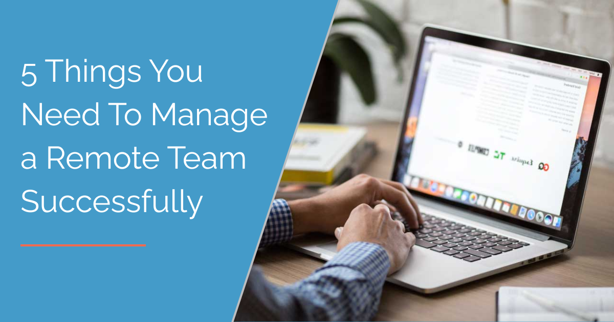 5 Things You Need To Manage a Remote Team Successfully